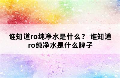 谁知道ro纯净水是什么？ 谁知道ro纯净水是什么牌子